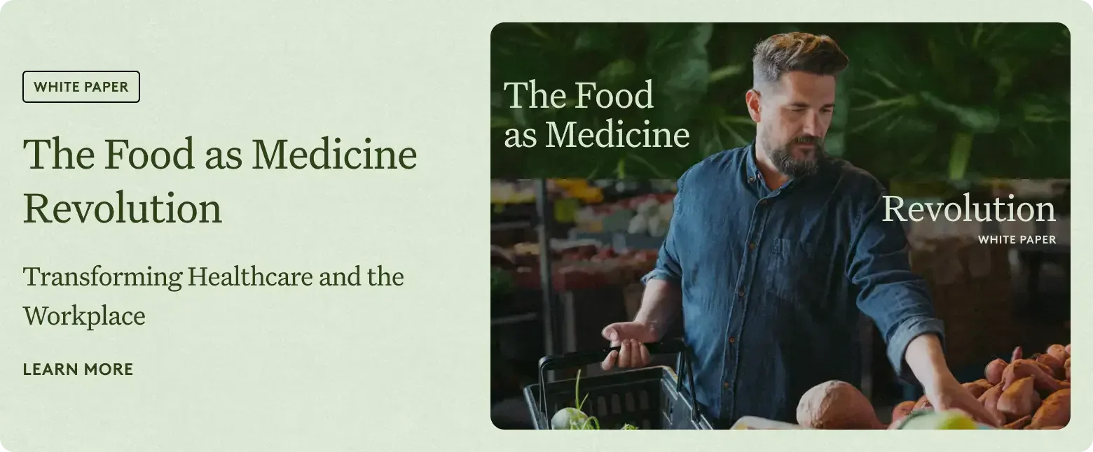 White Paper: The Food as Medicine Revolution. Transforming healthcare and the workplace. Learn More.