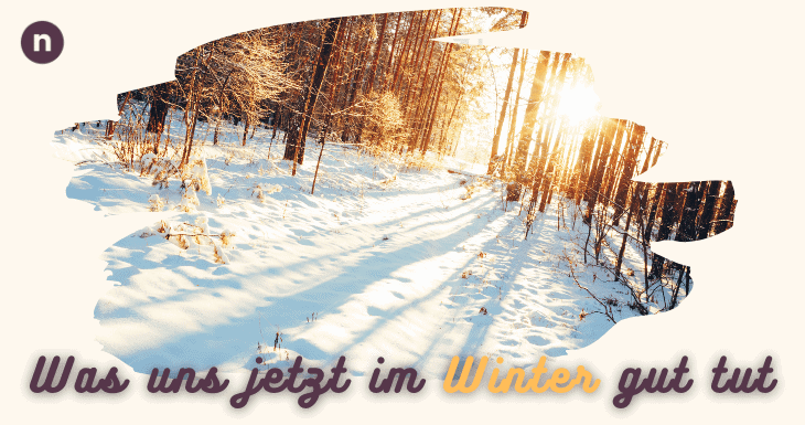 Was uns jetzt im Winter gut tut